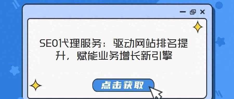 SEO代理服務:驅動網站排名提升,賦能業(yè)務增長新引擎