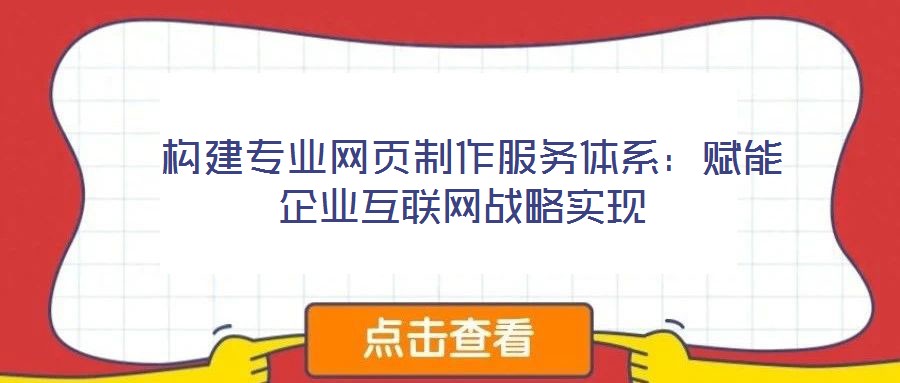  構建專業網頁制作服務體系：賦能企業互聯網戰略實現