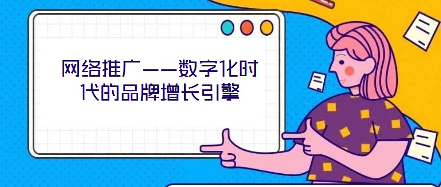 網(wǎng)絡(luò)推廣——數(shù)字化時(shí)代的品牌增長(zhǎng)引擎