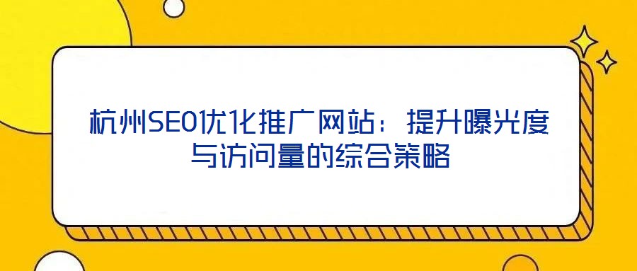 杭州SEO優化推廣網站:提升曝光度與訪問量的綜合策略