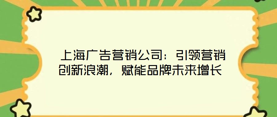 上海廣告營銷公司:引領營銷創新浪潮,賦能品牌未來增長