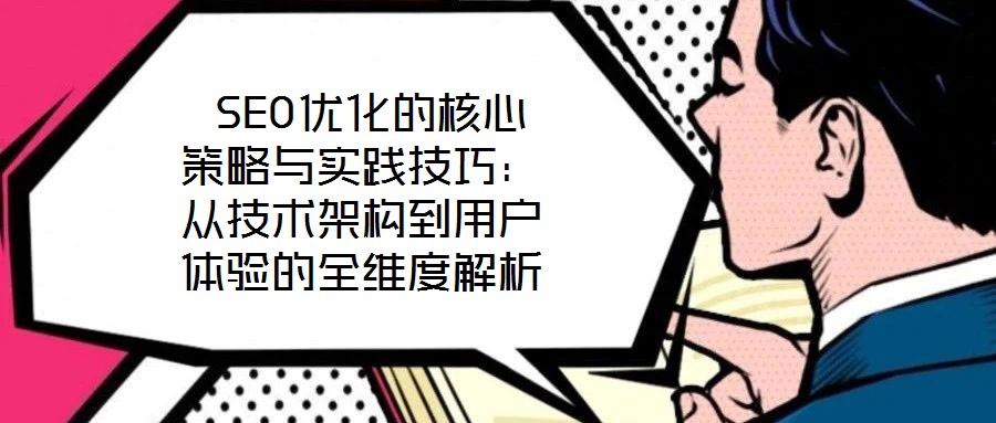SEO優化的核心策略與實踐技巧:從技術架構到用戶體驗的全維度解析