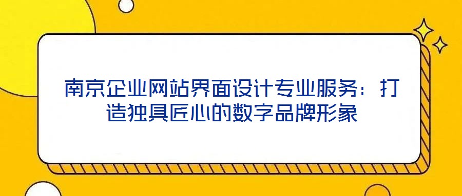南京企業網站界面設計專業服務:打造獨具匠心的數字品牌形象