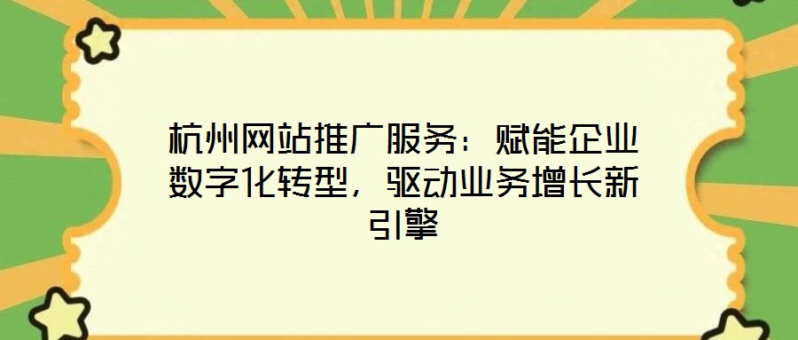 杭州網站推廣服務:賦能企業數字化轉型,驅動業務增長新引擎