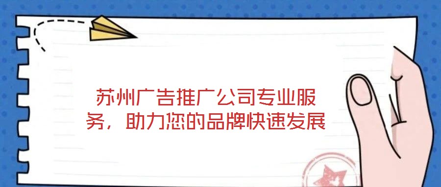 蘇州廣告推廣公司專業(yè)服務(wù),助力您的品牌快速發(fā)展