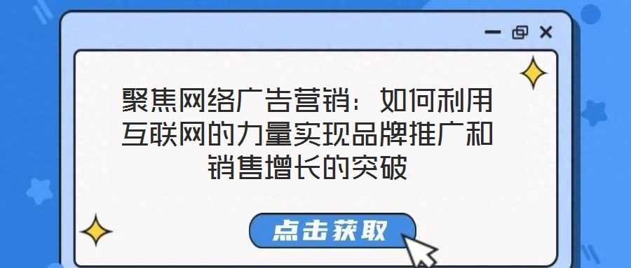 聚焦網絡廣告營銷:如何利用互聯網的力量實現品牌推廣和銷售增長的突破