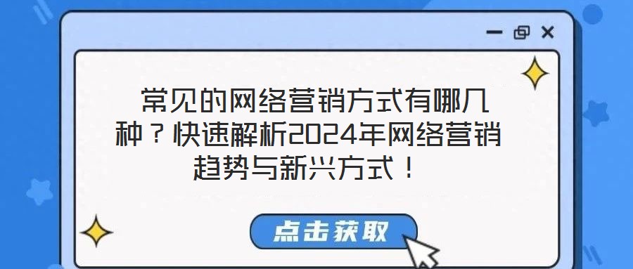 常見的網絡營銷方式有哪幾種?快速解析2024年網絡營銷趨勢與新興方式!