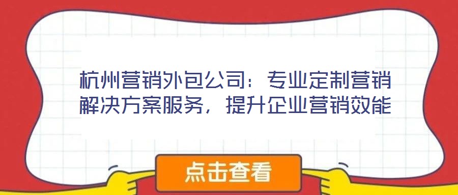 杭州營(yíng)銷外包公司:專業(yè)定制營(yíng)銷解決方案服務(wù),提升企業(yè)營(yíng)銷效能