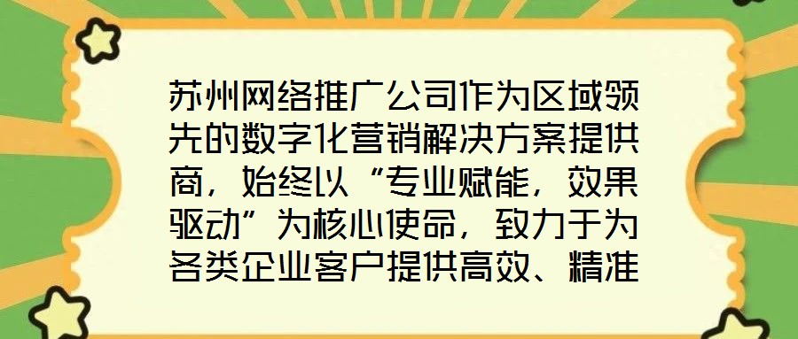 蘇州網絡推廣公司作為區域領先的數字化營銷解決方案提供商，始終以“專業賦能，效果驅動”為核心使命，致力于為各類企業客戶提供高效、精準的網絡推廣服務，助力品牌在激烈