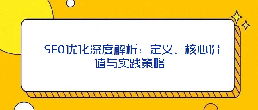 SEO優化深度解析:定義、核心價值與實踐策略