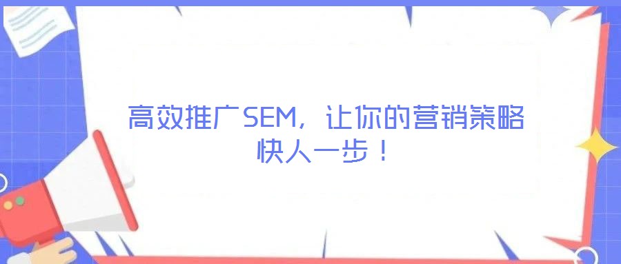 高效推廣SEM,讓你的營銷策略快人一步!