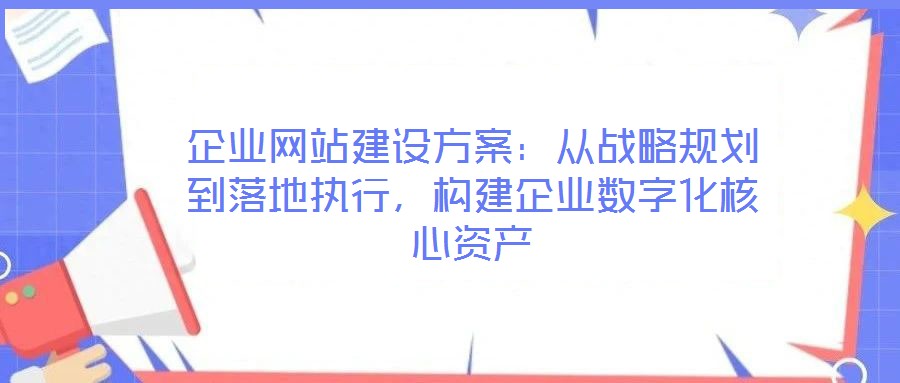 企業網站建設方案:從戰略規劃到落地執行,構建企業數字化核心資產