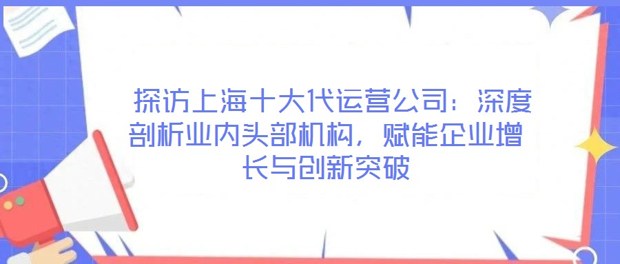 探訪上海十大代運營公司:深度剖析業內頭部機構,賦能企業增長與創新突破