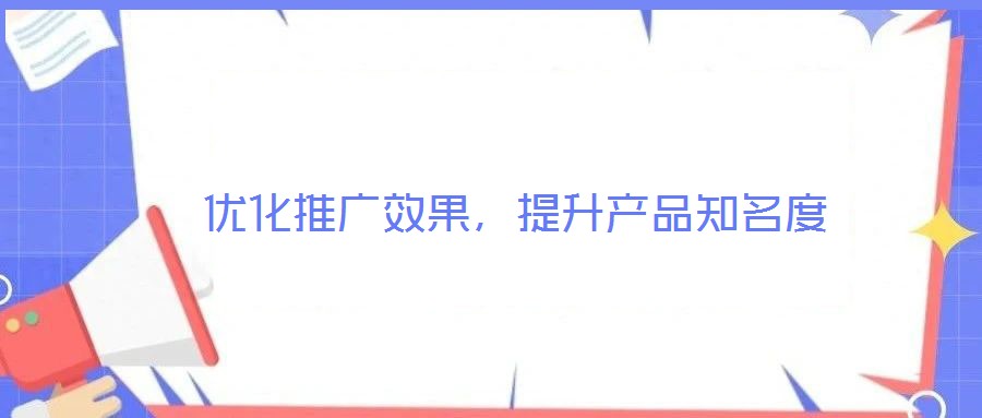 優(yōu)化推廣效果，提升產(chǎn)品知名度