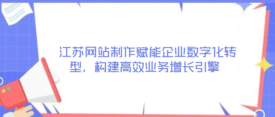 江蘇網站制作賦能企業數字化轉型,構建高效業務增長引擎