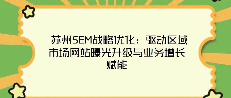 蘇州SEM戰略優化:驅動區域市場網站曝光升級與業務增長賦能