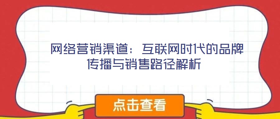  網(wǎng)絡(luò)營銷渠道：互聯(lián)網(wǎng)時(shí)代的品牌傳播與銷售路徑解析