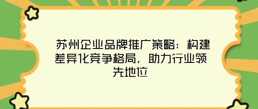 蘇州企業品牌推廣策略:構建差異化競爭格局,助力行業領先地位