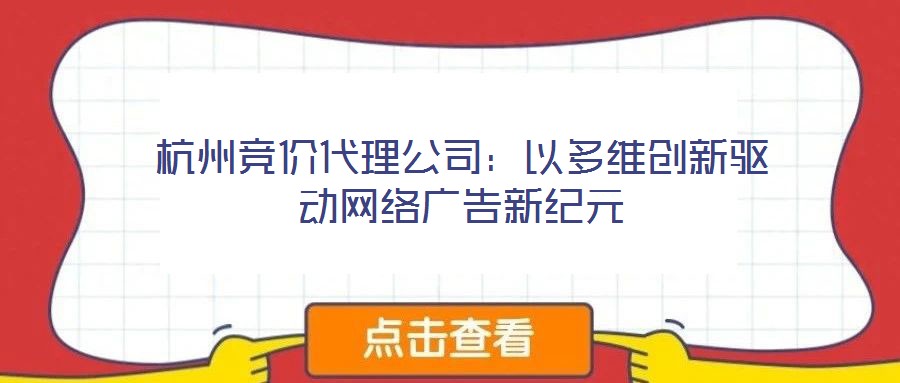 杭州競價代理公司:以多維創新驅動網絡廣告新紀元