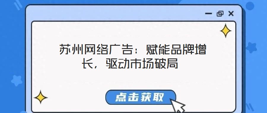  蘇州網(wǎng)絡(luò)廣告：賦能品牌增長，驅(qū)動(dòng)市場破局