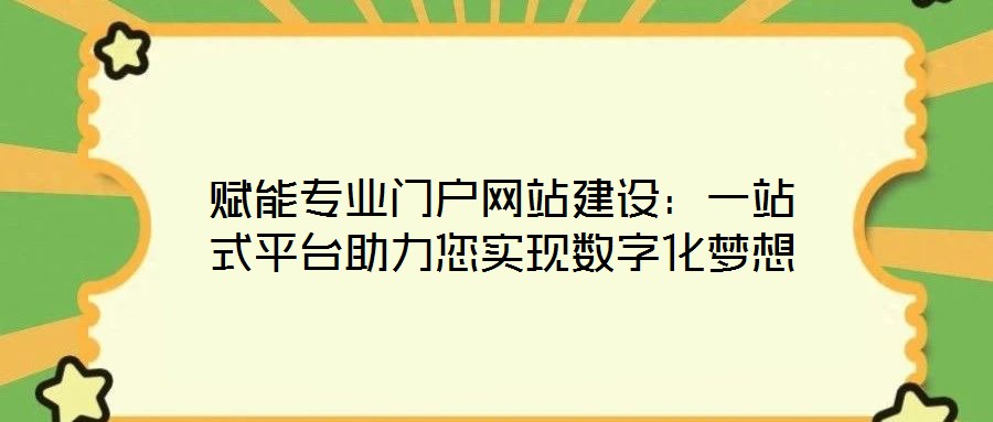 賦能專業(yè)門戶網(wǎng)站建設(shè):一站式平臺助力您實現(xiàn)數(shù)字化夢想