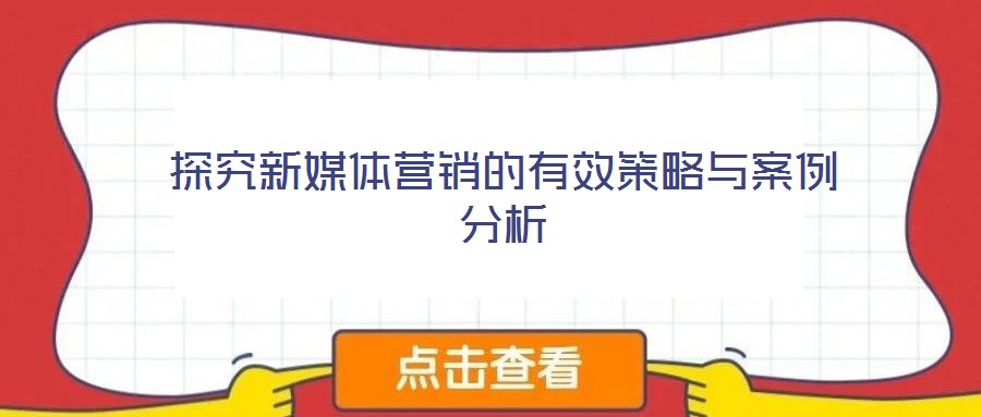 探究新媒體營(yíng)銷的有效策略與案例分析