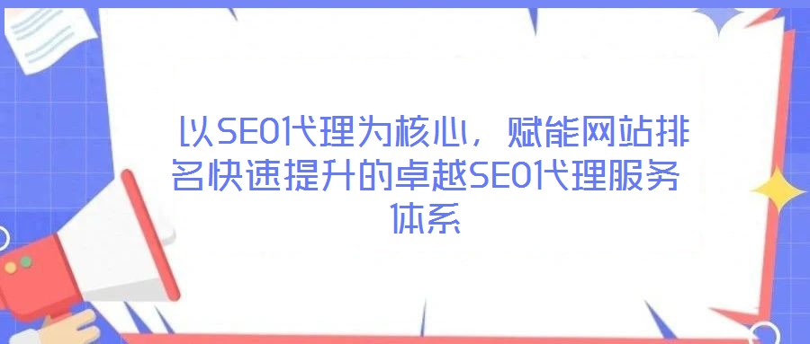 以SEO代理為核心,賦能網站排名快速提升的卓越SEO代理服務體系