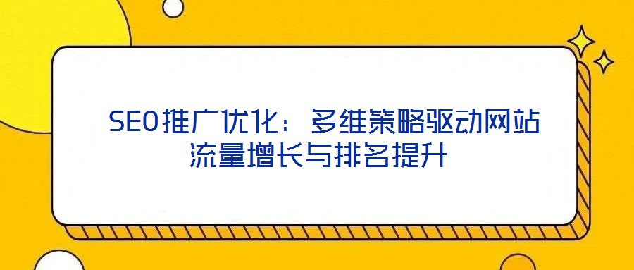 SEO推廣優化:多維策略驅動網站流量增長與排名提升