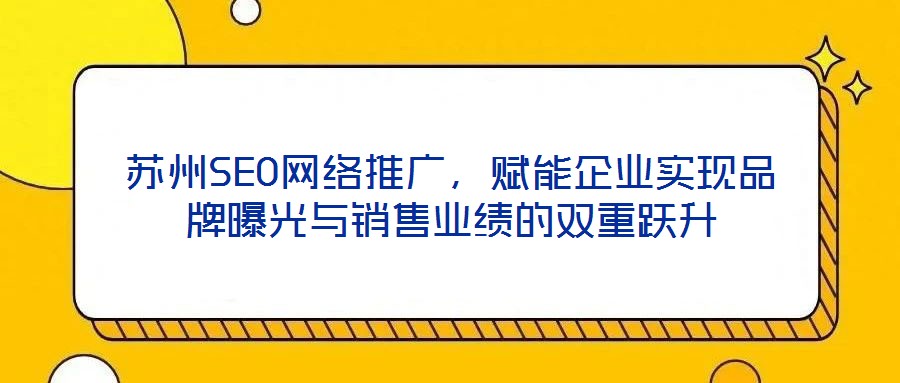 蘇州SEO網絡推廣，賦能企業實現品牌曝光與銷售業績的雙重躍升