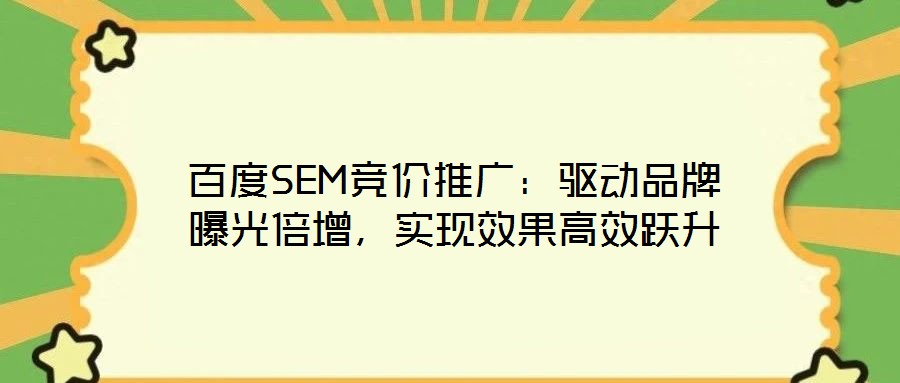 百度SEM競價推廣：驅動品牌曝光倍增，實現效果高效躍升