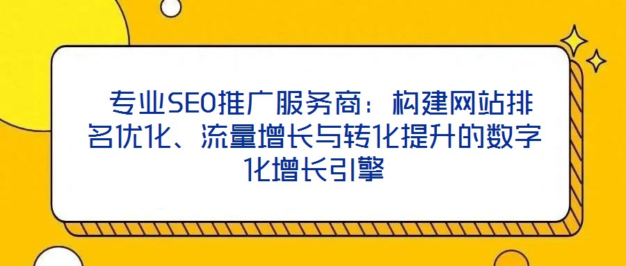 專業SEO推廣服務商:構建網站排名優化、流量增長與轉化提升的數字化增長引擎