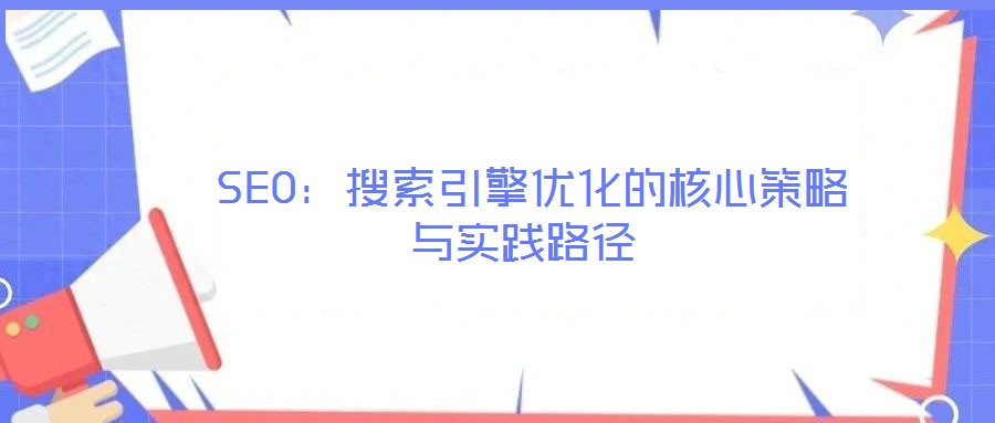 SEO:搜索引擎優化的核心策略與實踐路徑