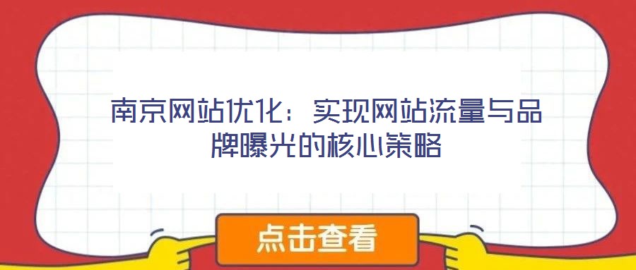 南京網站優化:實現網站流量與品牌曝光的核心策略