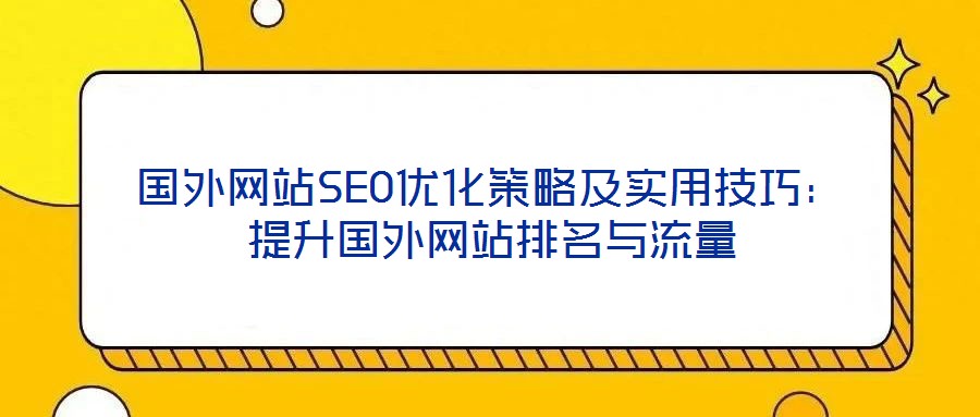 國(guó)外網(wǎng)站SEO優(yōu)化策略及實(shí)用技巧:提升國(guó)外網(wǎng)站排名與流量