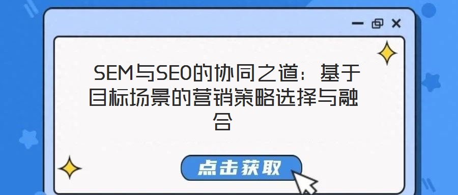 SEM與SEO的協(xié)同之道:基于目標(biāo)場景的營銷策略選擇與融合