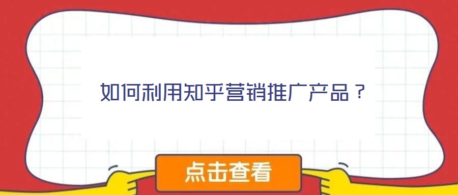 如何利用知乎營(yíng)銷(xiāo)推廣產(chǎn)品?