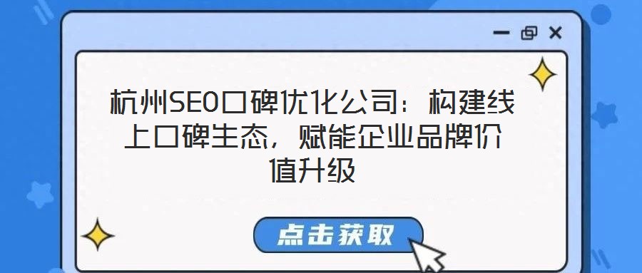 杭州SEO口碑優化公司：構建線上口碑生態，賦能企業品牌價值升級