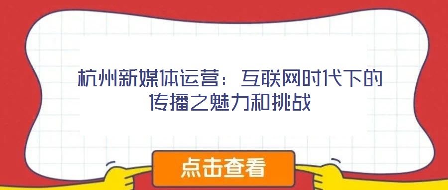 杭州新媒體運(yùn)營(yíng):互聯(lián)網(wǎng)時(shí)代下的傳播之魅力和挑戰(zhàn)