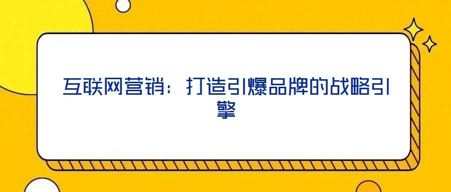 互聯網營銷：打造引爆品牌的戰略引擎