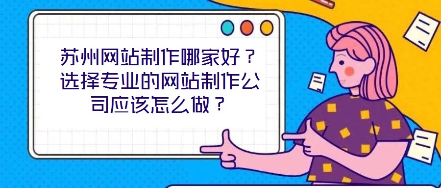 蘇州網站制作哪家好?選擇專業的網站制作公司應該怎么做?