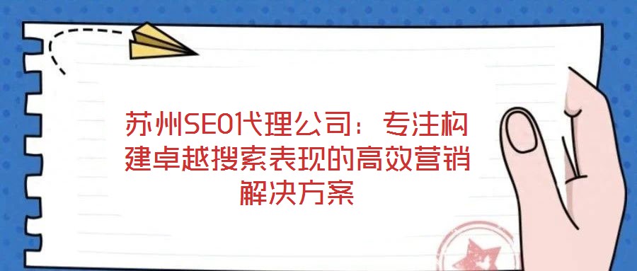 蘇州SEO代理公司:專注構建卓越搜索表現的高效營銷解決方案
