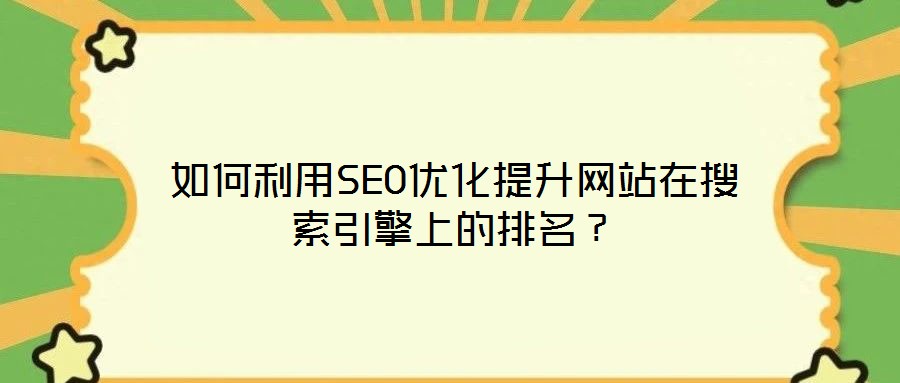如何利用SEO優(yōu)化提升網(wǎng)站在搜索引擎上的排名?