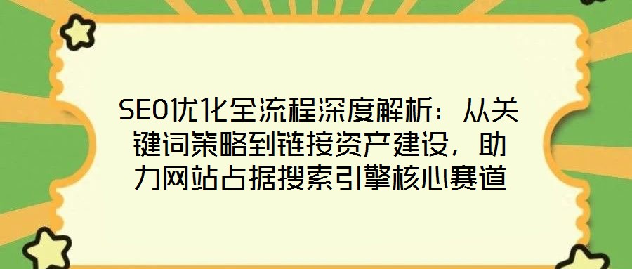 SEO優化全流程深度解析:從關鍵詞策略到鏈接資產建設,助力網站占據搜索引擎核心賽道