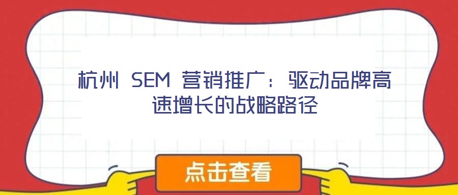 杭州 SEM 營銷推廣:驅動品牌高速增長的戰略路徑