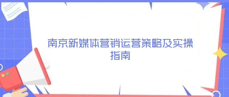 南京新媒體營銷運營策略及實操指南