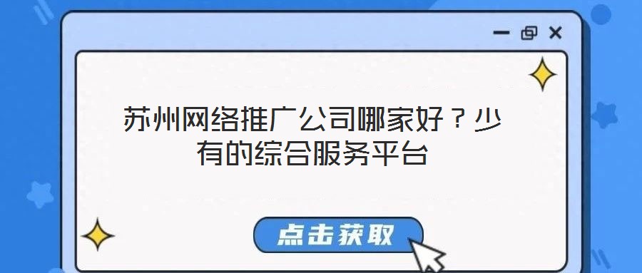 蘇州網(wǎng)絡(luò)推廣公司哪家好?少有的綜合服務(wù)平臺