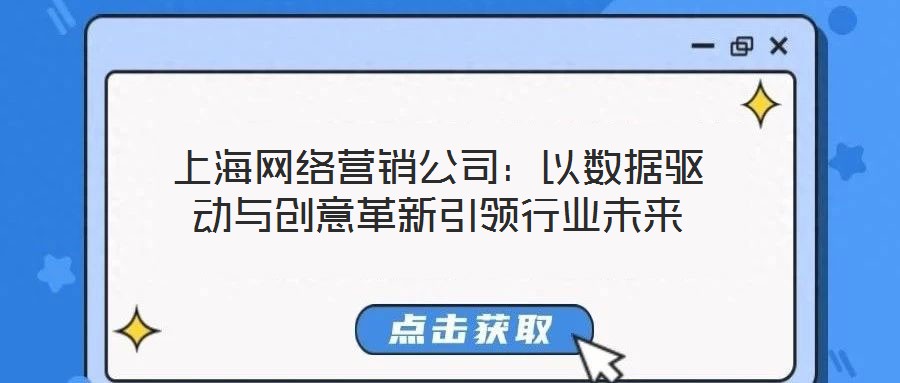 上海網(wǎng)絡(luò)營(yíng)銷公司：以數(shù)據(jù)驅(qū)動(dòng)與創(chuàng)意革新引領(lǐng)行業(yè)未來