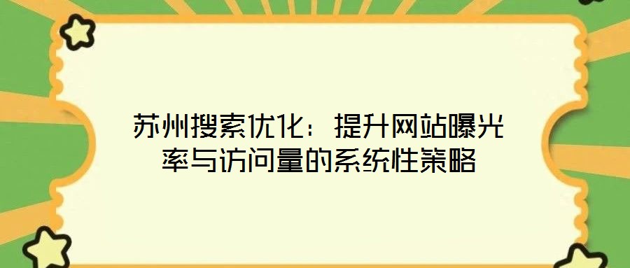蘇州搜索優化:提升網站曝光率與訪問量的系統性策略