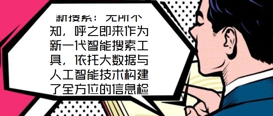 新搜索:無所不知,呼之即來作為新一代智能搜索工具,依托大數據與人工智能技術構建了全方位的信息檢索體系,旨在通過技術創新重塑用戶與信息的交互方式。其核心優勢在于精