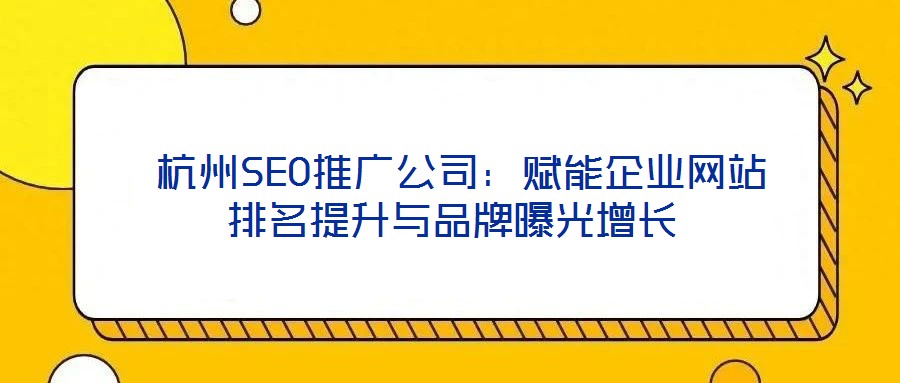 杭州SEO推廣公司:賦能企業(yè)網(wǎng)站排名提升與品牌曝光增長(zhǎng)